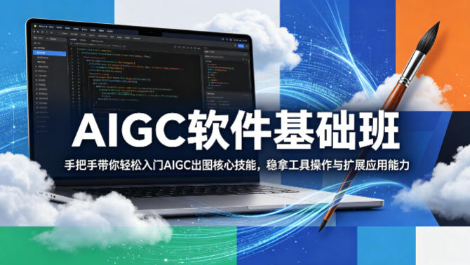 AIGC软件基础班,手把手带你轻松入门AIGC出图核心技能,稳拿工具操作与扩展应用能力-云享网创