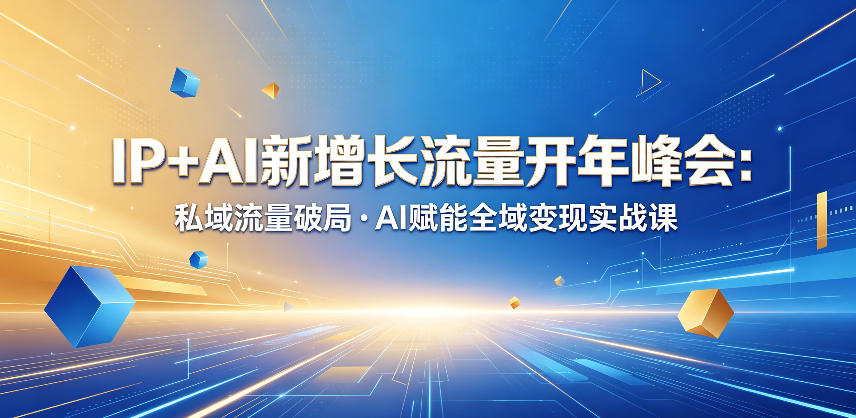 IP+AI新增长流量开年峰会：私域流量破局・AI赋能全域变现实战课-云享网创