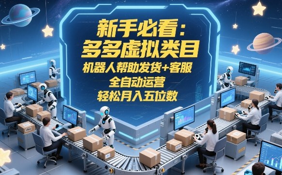新手必看：多多虚拟类目，机器人帮助发货+客服，全自动运营，轻松月入五位数【揭秘】-云享网创