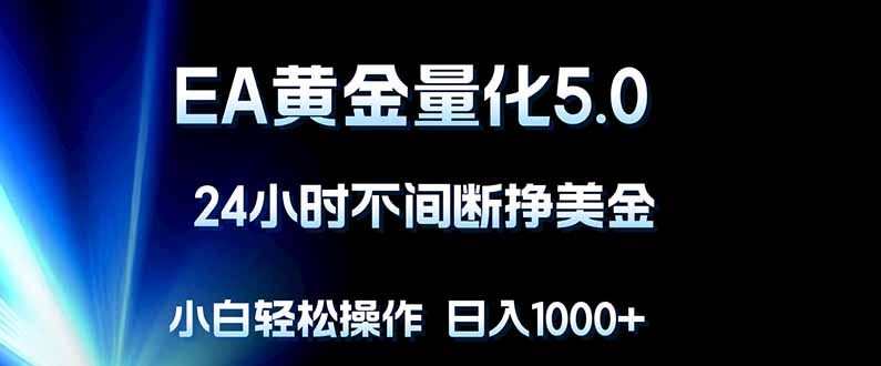 EA黄金量化5.0，24小时不间断挣美金，小白轻松上手，日入1000+-云享网创