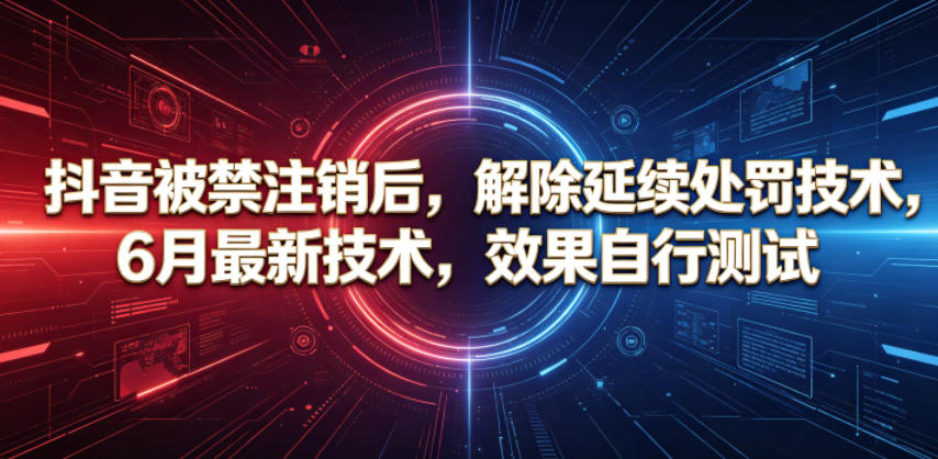 抖音被禁注销后，解除延续处罚技术，6月最新技术，效果自行测试-云享网创