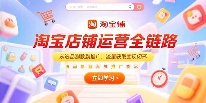 淘宝店铺运营全链路，从选品测款到推广，流量获取变现闭环-云享网创