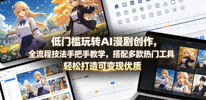 低门槛玩转AI漫剧创作，全流程技法手把手教学，搭配多款热门工具，轻松打造可变现优质作品-云享网创