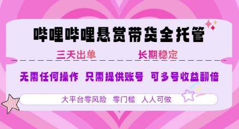 B站悬赏带货全托管，自测稳定，只需提供账号，无需基础，小白宝妈轻松上手，单日稳定3张【揭秘】-云享网创