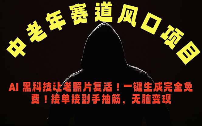 中老年风口项目，AI 黑科技让老照片复活！一键生成完全免费！接单接到手抽筋，无脑变现-云享网创
