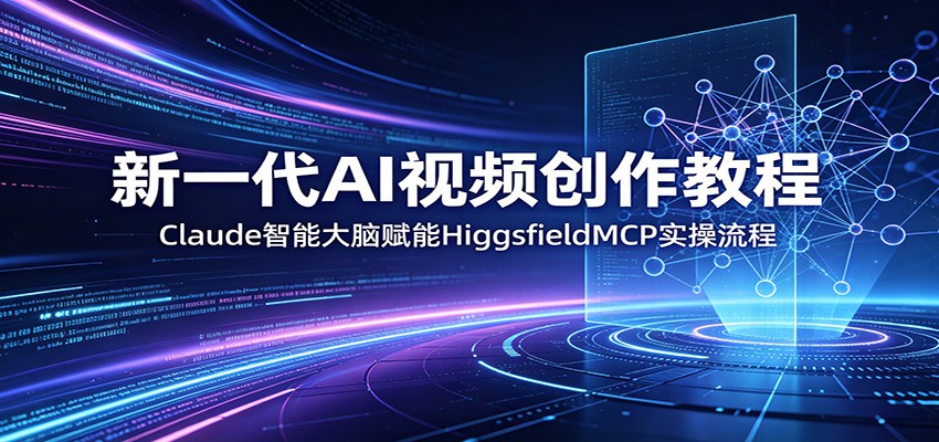 新一代AI视频创作教程：Claude智能大脑赋能，HiggsfieldMCP实操流程-云享网创