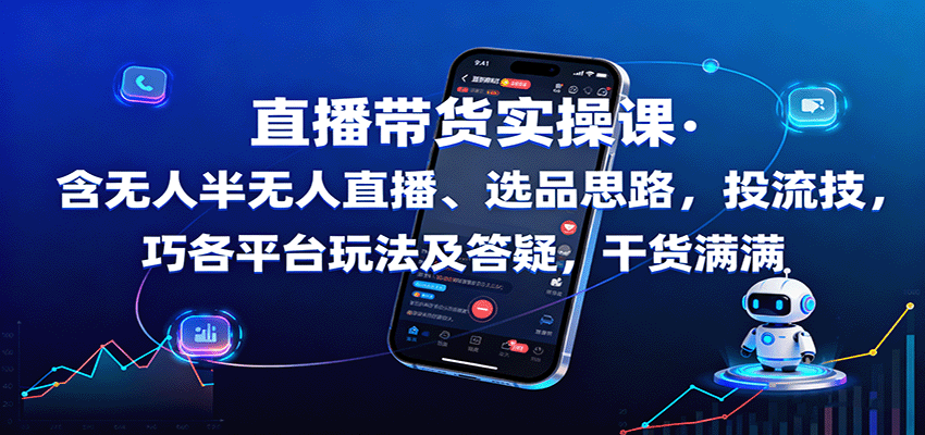 直播带货实操课:含无人半无人直播、选品思路,投流技巧,各平台玩法及答疑,干货满满-云享网创