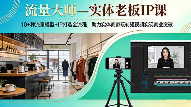 流量大师—实体老板IP课：10+种流量模型+IP打造全流程，助力实体商家玩转短视频实现商业突破-云享网创