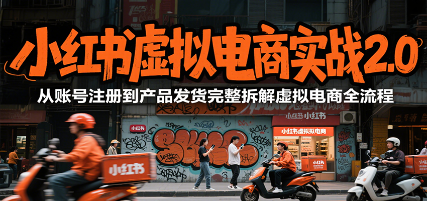 小红书虚拟电商实战2.0，从账号注册到产品发货完整拆解虚拟电商全流程-云享网创