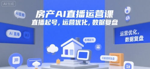房产AI直播运营课，直播起号，运营优化，数据复盘-云享网创