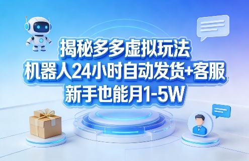 揭秘多多虚拟玩法，机器人24小时自动发货+客服，新手也能月1-5W！-云享网创