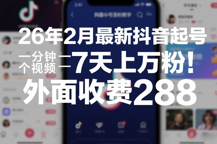 26年2月最新抖音起号涨粉教学，一分钟一个视频，7天上万粉，外面收费288-云享网创