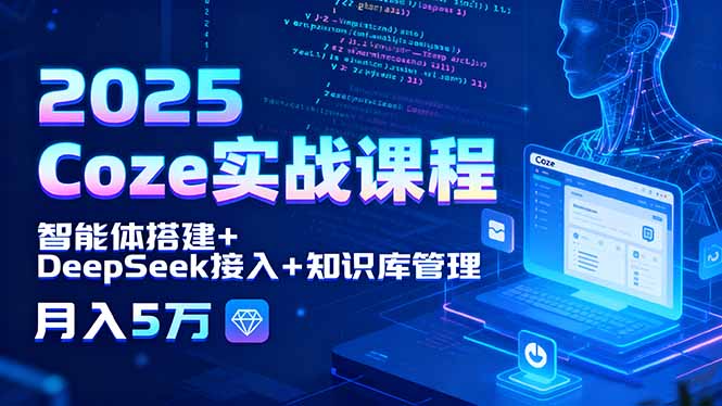 2025 Coze实战课程，智能体搭建+DeepSeek接入+知识库管理，月入5万-云享网创
