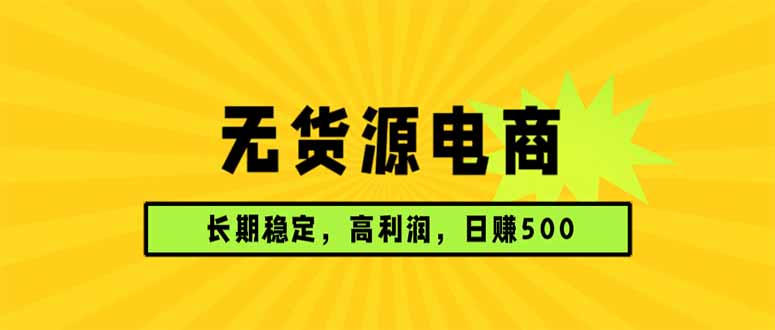 无货源电商，长期稳定可做，利润高，需求大，日赚500-云享网创