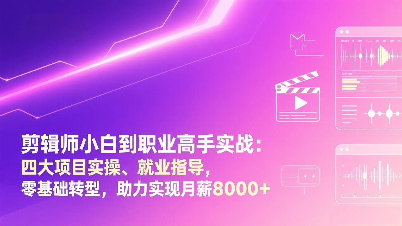 剪辑师小白到职业高手实战：四大项目实操、就业指导，零基础转型，助力实现月薪8000+-云享网创