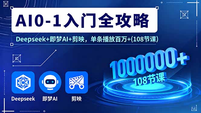 AI0-1入门全攻略，Deepseek+即梦AI+剪映，单条播放百万+(108节课-云享网创
