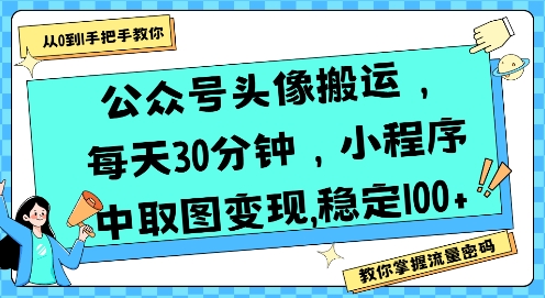 公众号头像搬运，每天30分钟，小程序中取图变现稳定100+-云享网创