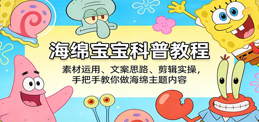海绵宝宝科普教程：素材运用、文案思路、剪辑实操，手把手教你做海绵主题内容-云享网创