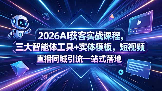 2026AI获客实战课程，三大智能体工具+实体模板，短视频直播同城引流一站式落地-云享网创