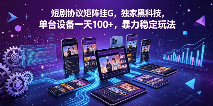 短剧协议矩阵挂G，独家黑科技，单台设备一天100+，暴力稳定玩法【揭秘】-云享网创