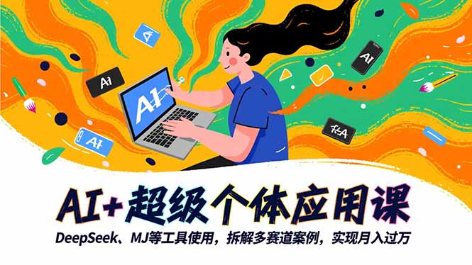 AI+超级个体应用课,DeepSeek,MJ等工具使用,拆解多赛道案例,实现月入过万-云享网创