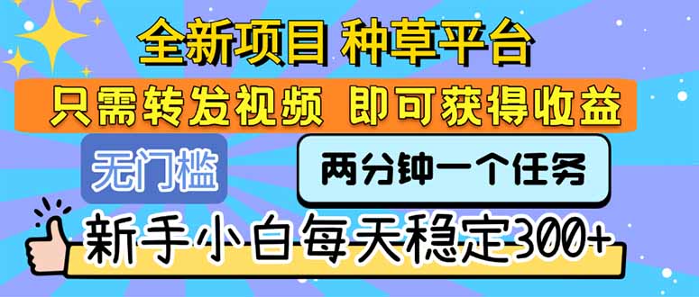 全新项目 种草平台 只需要转发任务视频 即可获得收益 新手小白每天300+-云享网创