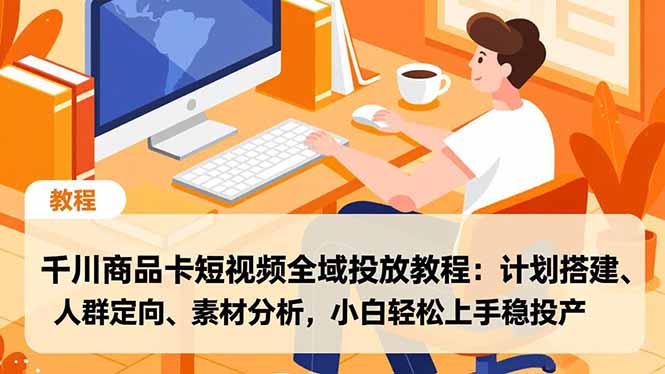 千川商品卡短视频全域投放教程:计划搭建、人群定向、素材分析,小白轻松上手稳投产-云享网创
