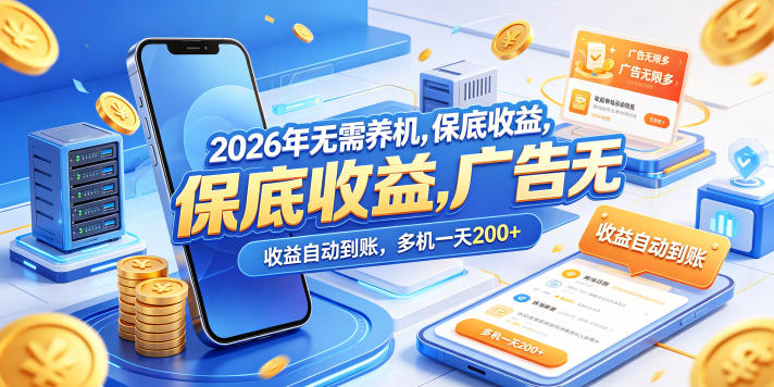 2026年无需养机，保底收益，广告无限多，收益自动到账，多机一天200+【揭秘】-云享网创