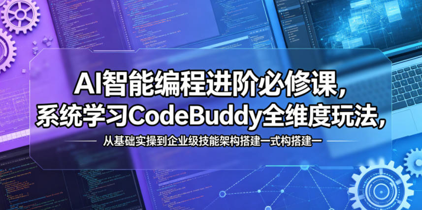 AI智能编程进阶必修课，系统学习CodeBuddy全维度玩法，从基础实操到企业级技能架构搭建一站式精通-云享网创