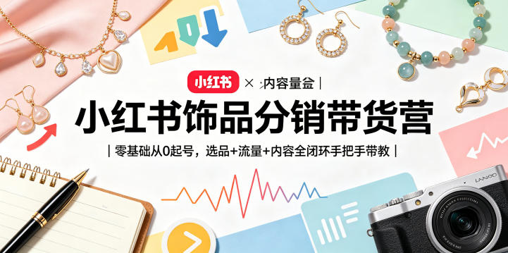 小红书饰品分销带货营｜零基础从0起号，选品+流量+内容全闭环手把手带教-云享网创