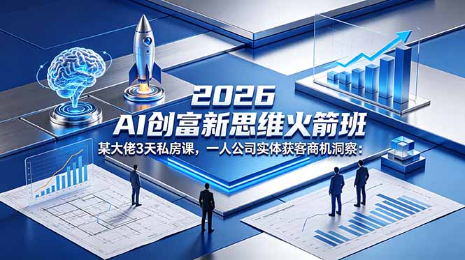 2026 AI 创富新思维火箭班：某大佬3天私房课，一人公司实体获客商机洞察-云享网创