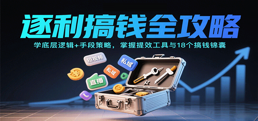 逐利搞钱全攻略:学底层逻辑+手段策略,掌握提效工具与18个搞钱锦囊(更新11月)-云享网创