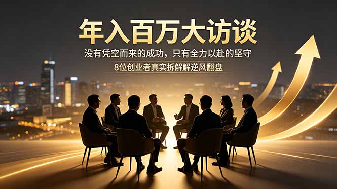 年入百万大访谈：没有凭空而来的成功，只有全力以赴的坚守，8位创业者真实拆解逆风翻盘路-云享网创