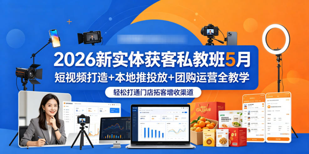 2026新实体获客私教班5月，短视频打造+本地推投放+团购运营全教学，轻松打通门店拓客增收渠道-云享网创