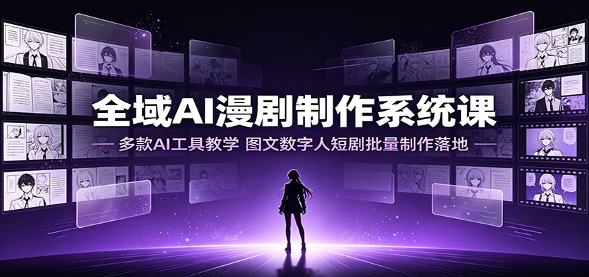 全域AI漫剧制作系统课：多款AI工具教学，图文数字人短剧批量制作落地-云享网创
