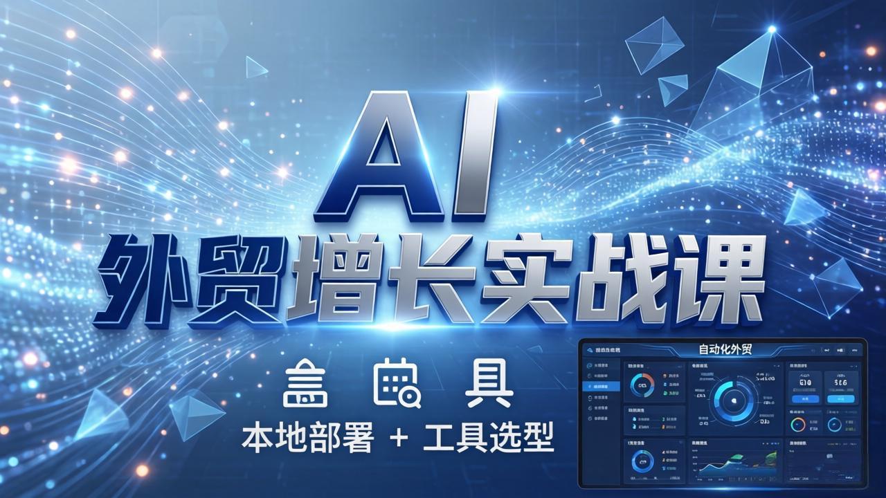 AI 外贸增长实战课:本地部署 + 工具选型,一站式搭建可落地自动化外贸系统-云享网创