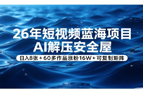 26年短视频蓝海项目，AI解压安全屋，日入8张+60多作品涨粉16W+可复制矩阵-云享网创
