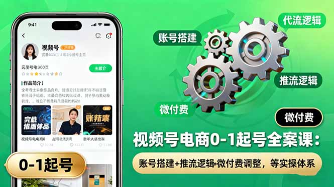 视频号电商0-1起号全案课：账号搭建+推流逻辑+微付费调整，等实操体系-云享网创