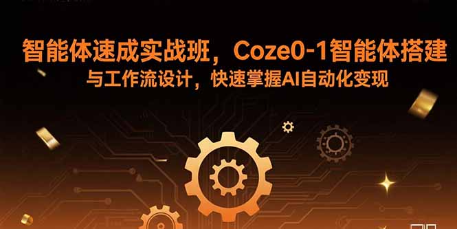 智能体速成实战班，Coze0-1智能体搭建与工作流设计，快速掌握AI自动化变现-云享网创
