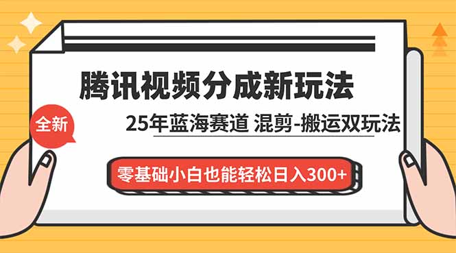 腾讯视频分成计划最新教程:25年蓝海赛道,混剪、搬运双玩法,零基础小白也能轻松日入300+-云享网创