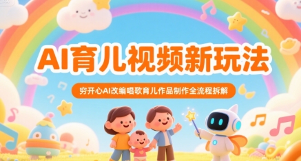 AI育儿视频新玩法，穷开心AI改编唱歌育儿作品制作全流程拆解-云享网创