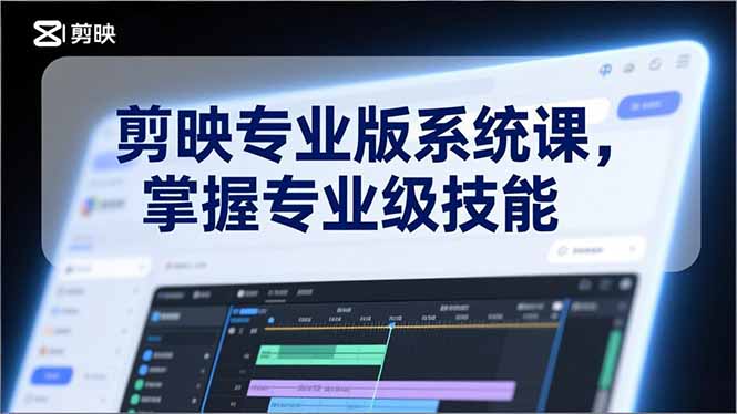 剪映专业版系统课,基础操作、高级技巧、电影调色、特效制作、AI应用/等等,掌握专业级技能-云享网创