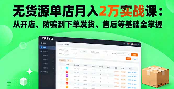 无货源单店月入2万实战课：从开店、防骗到下单发货、售后等基础全掌握-云享网创