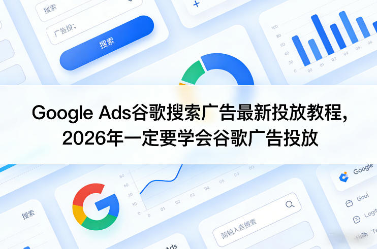 Google Ads谷歌搜索广告最新投放教程，2026年一定要学会谷歌广告投放-云享网创