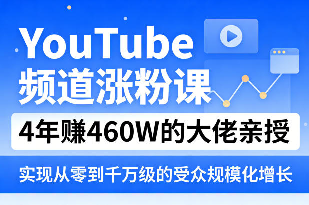 YouTube频道涨粉课，4年賺460W的大佬亲授，实现从零到千万级的受众规模化增长-云享网创