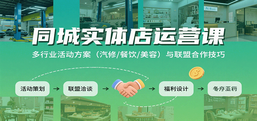 同城实体店运营课：多行业活动方案(汽修/餐饮/美容)与联盟合作技巧-云享网创