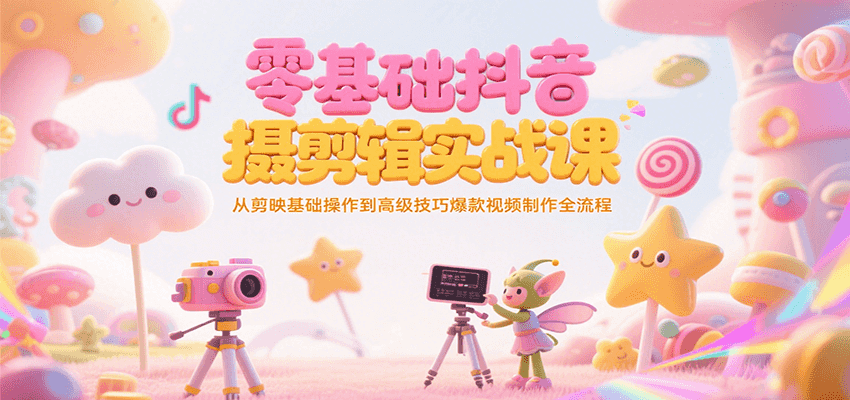 零基础抖音短视频拍摄剪辑实战课，从剪映基础操作到高级技巧爆款视频制作全流程-云享网创