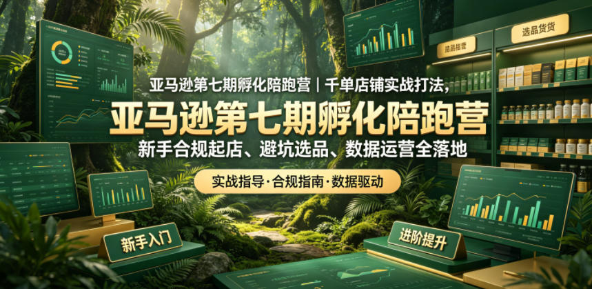 亚马逊第七期孵化陪跑营｜千单店铺实战打法，新手合规起店、避坑选品、数据运营全落地-云享网创