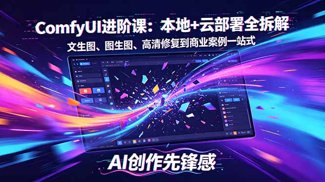 SD-ComfyUI进阶课：本地+云部署全拆解，文生图、图生图、高清修复到商业案例一站式-云享网创