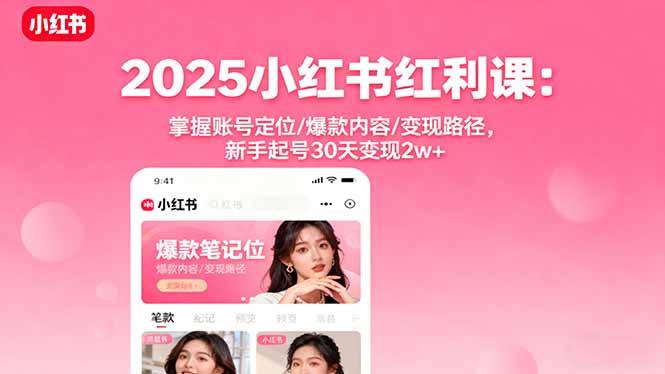2025小红书红利课:掌握账号定位/爆款内容/变现路径,新手起号30天变现2w+-云享网创